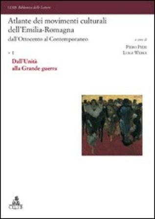 Atlante dei movimenti culturali dell'Emilia-Romagna. Dall'Ottocento al contemporaneo. Vol. 1: Dall'Unità alla Grande guerra
