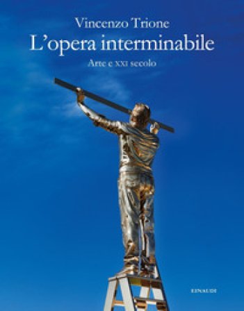 L'opera interminabile. Arte e XXI secolo Vincenzo Trione