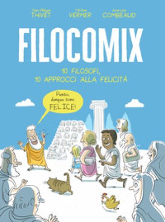 Filocomix. 10 filosofi, 10 approcci alla felicità Jean-Philippe Thivet