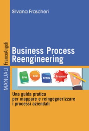 Business Process Reengineering. Una guida pratica per mappare e reingegnerizzare i processi aziendali Silvana Frascheri