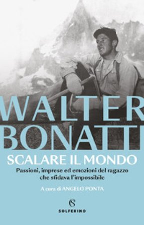 Scalare il mondo. Passioni, imprese ed emozioni del ragazzo che sfidava l'impossibile. Nuova ediz. Walter Bonatti