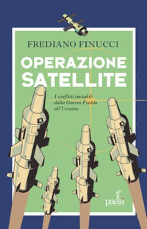 Operazione satellite. I conflitti invisibili dalla Guerra Fredda all'Ucraina Frediano Finucci