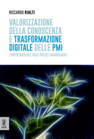 Valorizzazione della conoscenza e trasformazione digitale delle PMI. L'importanza dell'Agile Project Management Riccardo Rialti