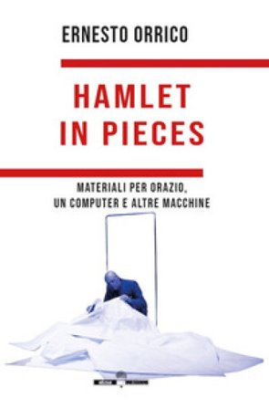 Hamlet in pieces. Materiali per Orazio, un computer e altre macchine Ernesto Orrico