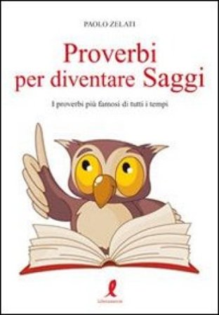 Proverbi per diventare saggi. I proverbi più famosi di tutti i tempi Paolo Zelati