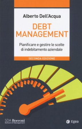 Debt management. Pianificare e gestire le scelte di indebitamento aziendale Alberto Dell'Acqua