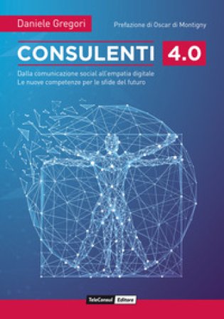 Consulenti 4.0. Dalla comunicazione social all'empatia digitale. Le nuove competenze per le sfide del futuro Daniele Gregori