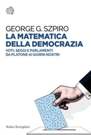 La matematica della democrazia. Voti, seggi e parlamenti da Platone ai giorni nostri George G. Szpiro