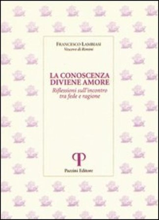 La conoscenza diviene amore. Riflessioni sull'incontro tra fede e ragione Francesco Lambiasi