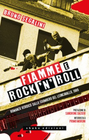 Fiamme e rock'n'roll. Romanzo veridico sullo sgombero del Leoncavallo, 1989. Nuova ediz. Bruno Segalini