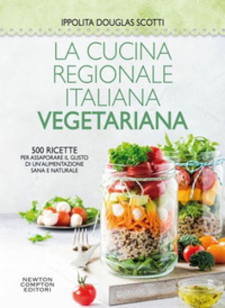 La cucina regionale italiana vegetariana. 500 ricette per assaporare il gusto di un'alimentazione sana e naturale Ippolita Douglas Scotti