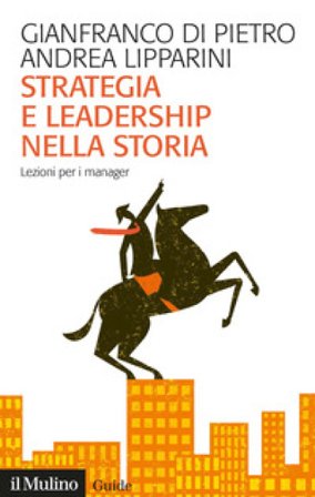 Strategia e leadership nella storia. Lezioni per i manager Gianfranco Di Pietro