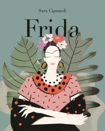 Frida. Vita di Frida Kahlo Sara Ciprandi