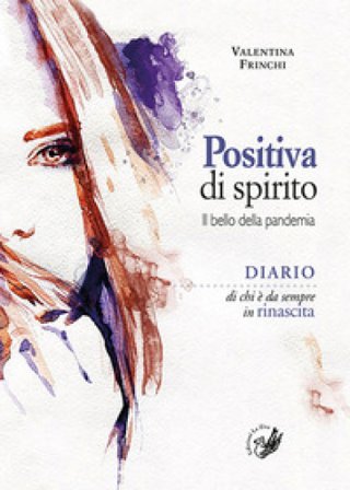 Positiva di spirito. Il bello della pandemia. Diario di chi è da sempre in rinascita Valentina Frinchi