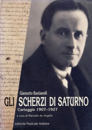 Gli scherzi di Saturno. Carteggio (1907-1927) Giannotto Bastianelli