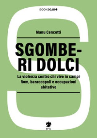 Sgomberi dolci. La violenza contro chi vive in campi Rom, baraccopoli e occupazioni abitative Manu Cencetti