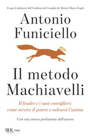 Il metodo Machiavelli. Il leader e i suoi consiglieri: come servire il potere e salvarsi l'anima Antonio Funiciello