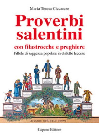 Proverbi salentini con filastrocche e preghiere. Pillole di saggezza popolare in dialetto leccese Maria Teresa Ciccarese