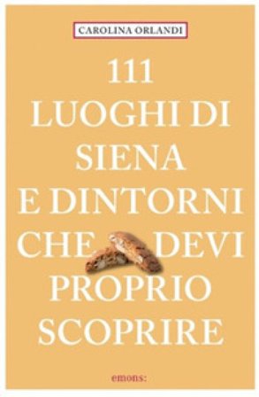 111 luoghi di Siena e dintorni che devi proprio scoprire Carolina Orlandi