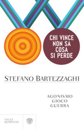 Chi vince non sa cosa si perde. Agonismo. Gioco. Guerra Stefano Bartezzaghi