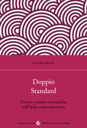Doppio standard. Donne e carriere scientifiche nell'Italia contemporanea Camilla Gaiaschi