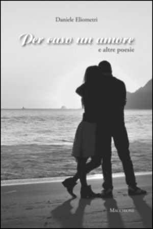 Per caso un amore e altre poesie Daniele Eliometri