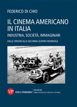 Il cinema americano in Italia. Industria, società, immaginari. Dalle origini alla Seconda Guerra Mondiale Federico Di Chio