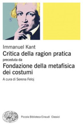 Critica della ragion pratica. Fondazione della metafisica dei costumi Immanuel Kant