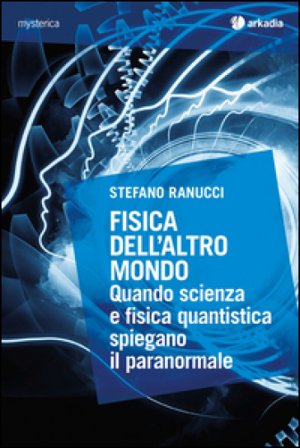 Fisica dell'altro mondo. Quando scienza e fisica quantistica spiegano il paranormale Stefano Ranucci