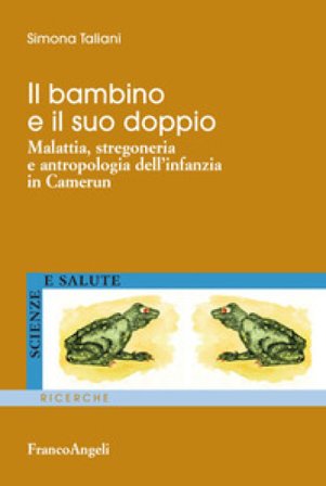 Il bambino e il suo doppio. Malattia, stregoneria e antropologia dell'infanzia in Camerun Simona Taliani