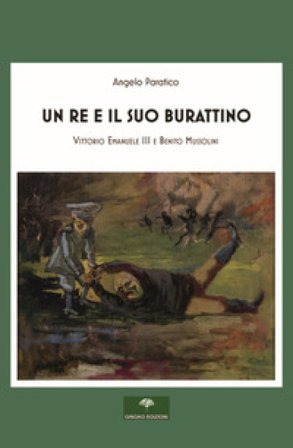 Un re e il suo burattino. Vittorio Emanuele III e Benito Mussolini Angelo Paratico