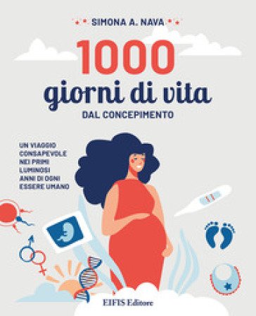 1000 giorni di vita. Dal concepimento, un viaggio consapevole nei primi luminosi anni di ogni essere umano Simona A. Nava