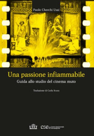 Una passione infiammabile. Guida allo studio del cinema muto Paolo Cherchi Usai