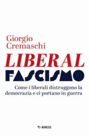 Liberalfascismo. Come i liberali distruggono la democrazia e ci portano in guerra Giorgio Cremaschi