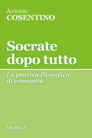 Socrate dopo tutto. La pratica filosofica di comunità Antonio Cosentino