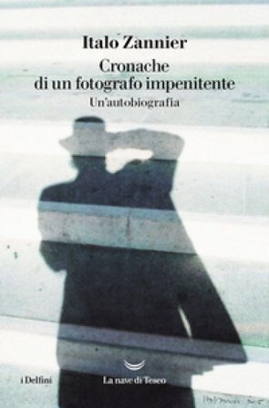 Cronache di un fotografo impenitente. Un'autobiografia Italo Zannier