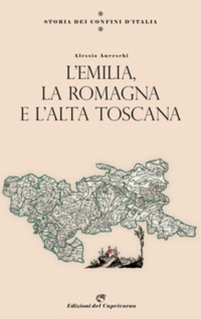 Storia dei confini d'Italia. L'Emilia, la Romagna e l'Alta Toscana Alessio Anceschi