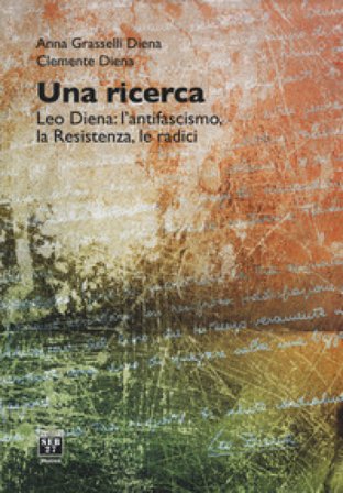 Una ricerca. Leo Diena: l'antifascismo, la Resistenza, le radici Anna Grasselli Diena