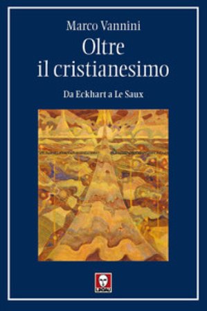 Oltre il cristianesimo. Da Eckhart a Le Saux Marco Vannini