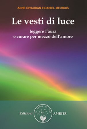 Le vesti di luce. Leggere l'aura e curare per mezzo dell'amore Anne Givaudan