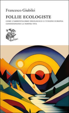 Follie ecologiste. Come l'ambientalismo ideologico e l'Unione europea condizionano la nostra vita Francesco Giubilei