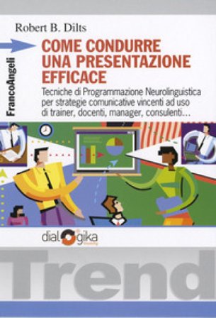 Come condurre una presentazione efficace. Tecniche di programmazione neurolinguistica per strategie comunicative vincenti Robert B. Dilts