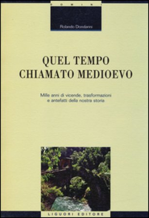 Quel tempo chiamato Medioevo. Mille anni di vicende, trasformazioni e antefatti della nostra storia Rolando Dondarini