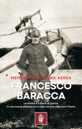 Memorie di guerra aerea. Le lettere e il diario di guerra in una nuova edizione di un raro volume degli anni Trenta Francesco Baracca