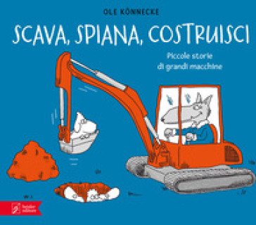 Scava, spiana, costruisci. Piccole storie di grandi macchine. Ediz. illustrata Ole Könnecke