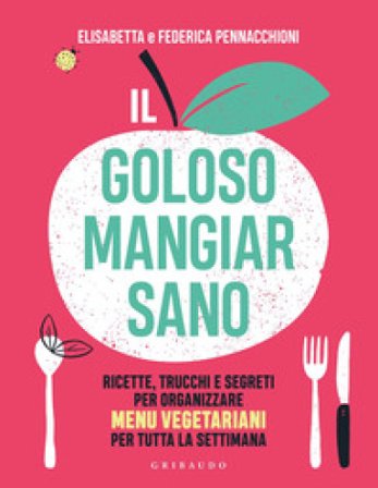 Il goloso mangiar sano. Ricette, trucchi e segreti per organizzare menu vegetariani per tutta la settimana Elisabetta Pennacchioni