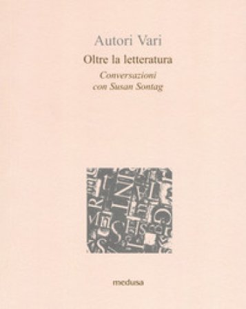 Oltre la letteratura. Conversazioni con Susan Sontang Susan Sontag