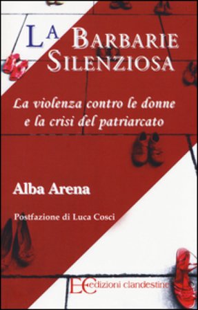 La barbarie silenziosa. La violenza contro le donne e la crisi del patriarcato Alba Arena