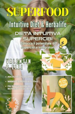 Superfood intuitive diet & Herbalife. Dieta intuitiva supercibi, sblocca il potenziale di supercibi e integratori Valentin P. Elli