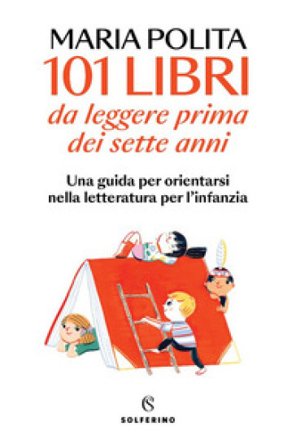 101 libri da leggere prima dei sette anni. Una guida per orientarsi nella letteratura per l'infanzia Maria Polita